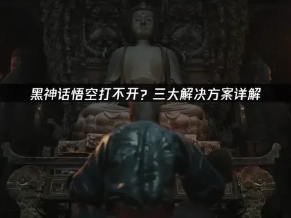 黑神话悟空打不开？解决方案详解！