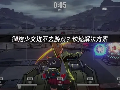 御炮少女进不去游戏？快速解决方案！