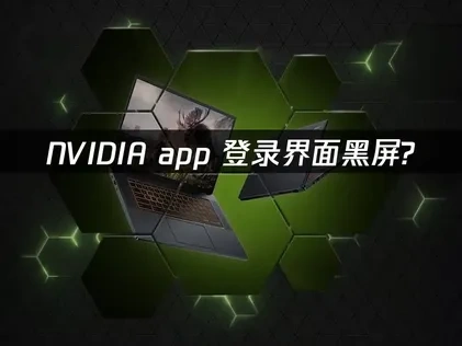 NVIDIA app登录界面黑屏？快速解决方案！