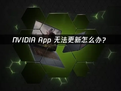 NVIDIA app无法更新怎么办？