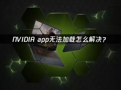 NVIDIA app无法加载怎么解决？