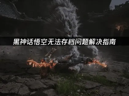 黑神话悟空无法存档问题解决指南！
