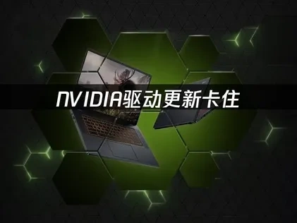 NVIDIA英伟达驱动更新卡住：高效解决方案！