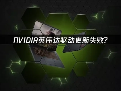 NVIDIA英伟达驱动更新失败？三大解决方案！