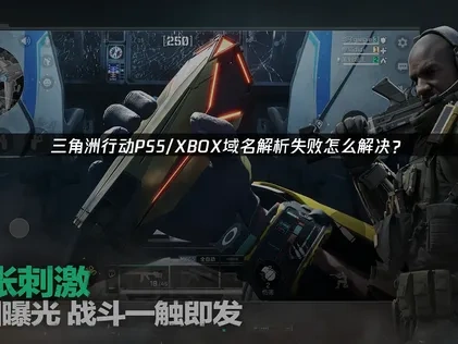 三角洲行动PS5/XBOX域名解析失败怎么办？