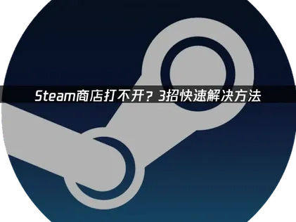 Steam商店打不开？3招快速解决方法！