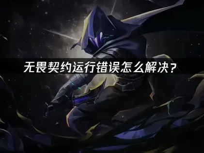 无畏契约运行错误怎么解决？