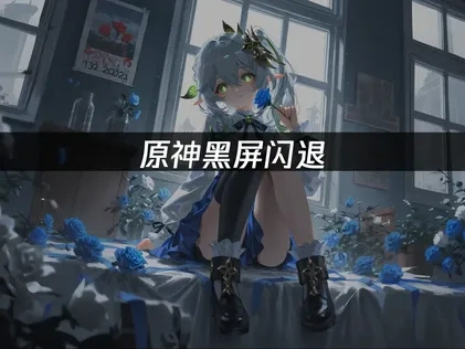 原神黑屏闪退：原因及快速解决方案！