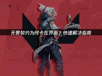 解决无畏契约卡界面问题的有效方法！