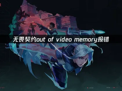 无畏契约out of video memory报错，解决方案全解析！