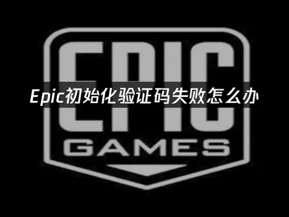 Epic平台初始化验证码失败的原因及高效应对策略！