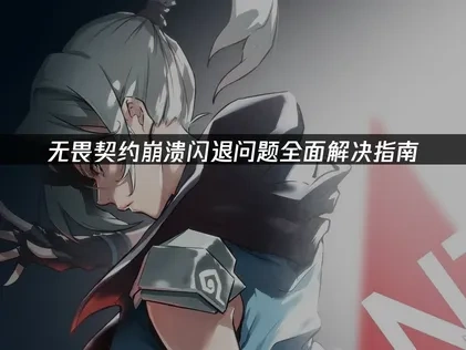 无畏契约崩溃闪退问题全面解决指南！