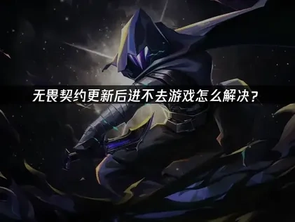 无畏契约更新之后进不去游戏怎么解决？
