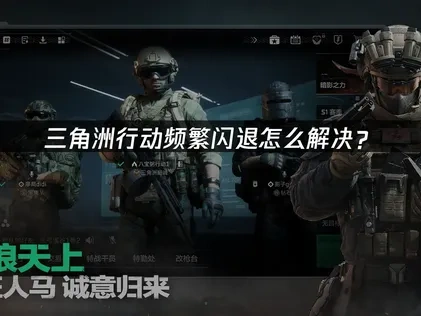 三角洲行动闪退频繁怎么解决？
