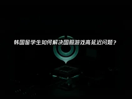 韩国留学生玩国服玩不了怎么办？还得看UU加速器来帮忙！