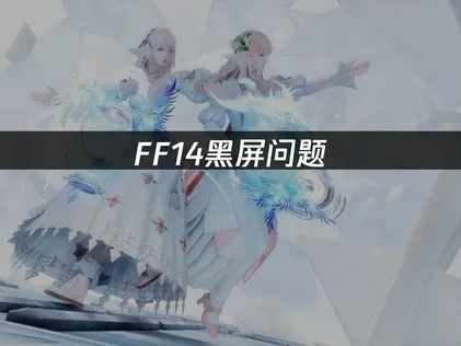 FF14黑屏问题——快速解决方案！