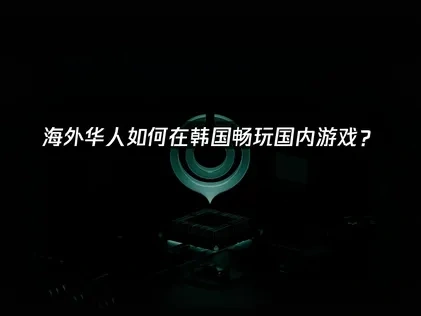 在韩国怎么打国内游戏的网络优化指南！