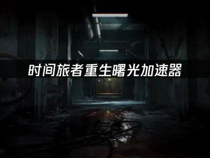 时间旅者重生曙光加速器：畅享无延迟游戏体验！