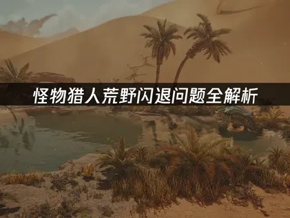 怪物猎人荒野闪退问题深度解析与解决建议！