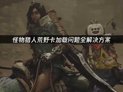 怪物猎人荒野卡加载常见原因及UU加速器高效解决方案！