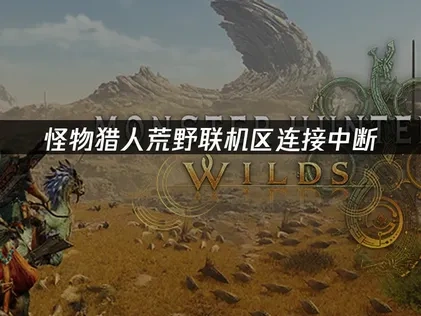 怪物猎人荒野联机区连接中断：3招稳定狩猎体验！