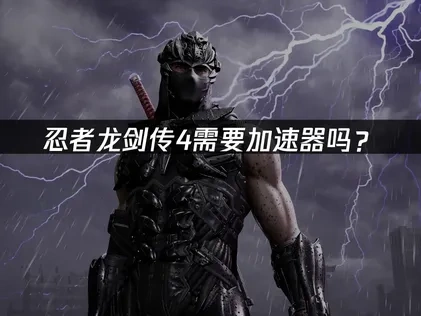 忍者龙剑传4加速器推荐！