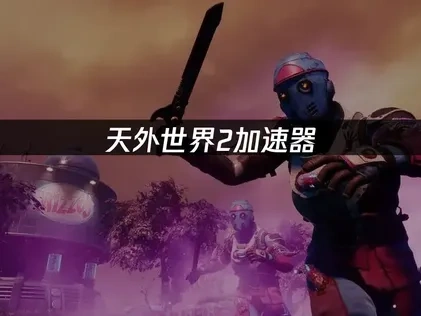 天外世界2加速器：畅玩太空冒险的最佳选择！