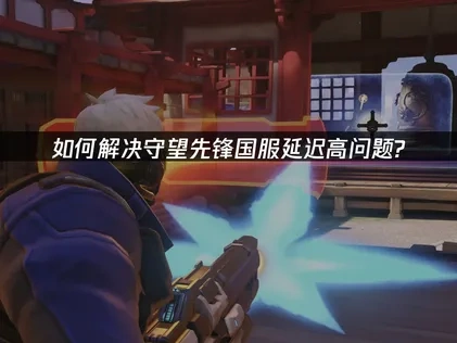 守望先锋国服加速器推荐：UU加速器一站式解决方案！