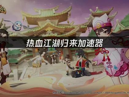 热血江湖归来加速器：畅享无延迟江湖体验！