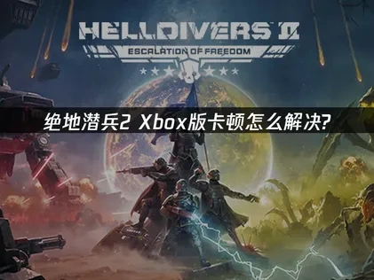绝地潜兵2Xbox版卡顿怎么解决？专业优化方案！