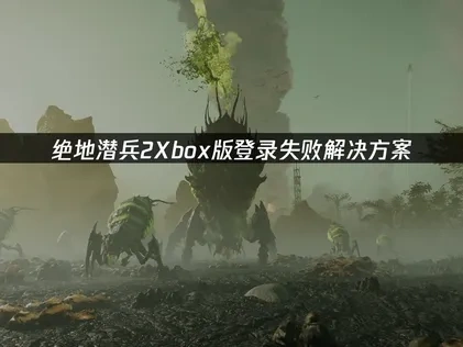 绝地潜兵2Xbox版登录失败解决方案！