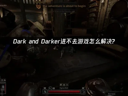 Dark and Darker进不去游戏怎么解决？优化网络提升游戏体验！