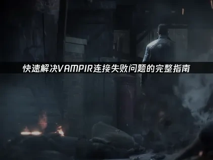 快速解决VAMPIR连接失败问题的完整指南！