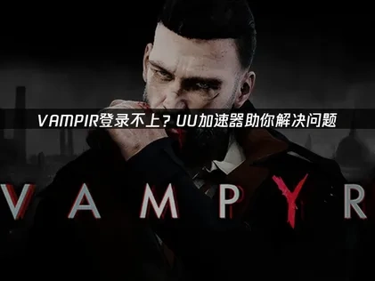 VAMPIR登录不上？UU加速器助你解决问题！