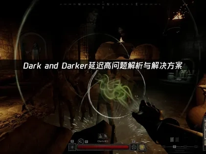 Dark and Darker延迟高的实用指南！