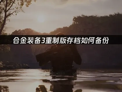 合金装备3重制版存档如何备份？