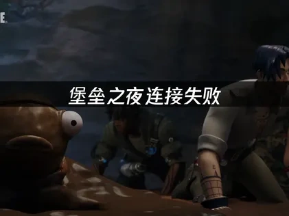堡垒之夜连接失败问题如何快速解决？