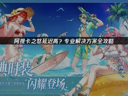 阿提卡之怒延迟高？专业解决方案全攻略！