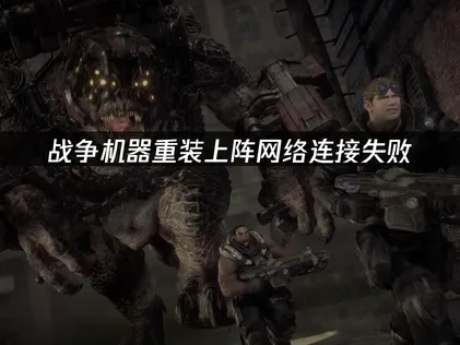 战争机器重装上阵网络连接失败——三大解决方法！