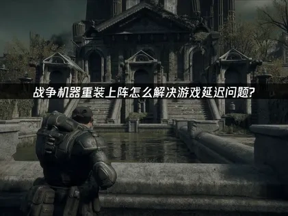 战争机器重装上阵加速器推荐！UU轻松解决网络问题！