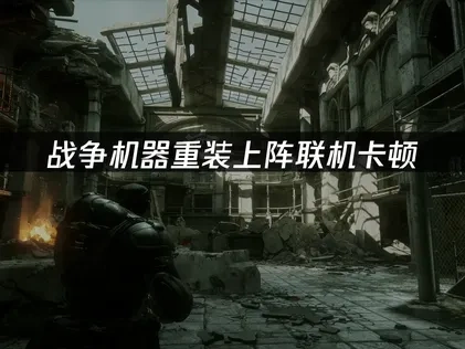 战争机器重装上阵联机卡顿：解决方案一览！