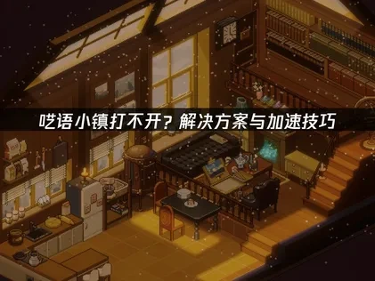 呓语小镇打不开？解决方案与加速技巧！
