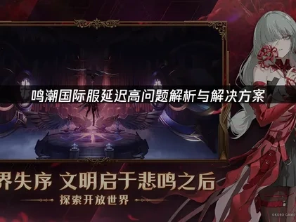 鸣潮国际服延迟高问题优化方案！