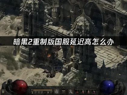 暗黑破坏神2重制版国服如何避免延迟问题？