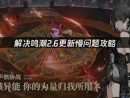 鸣潮2.6更新慢问题解决攻略！