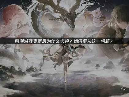 鸣潮游戏更新后卡顿如何解决？