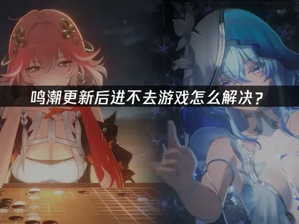 鸣潮更新后进不去游戏怎么解决？