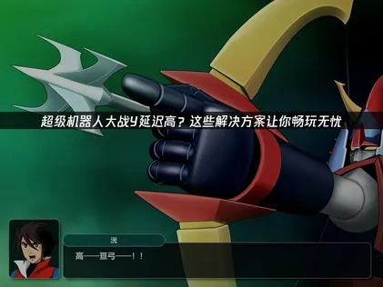 超级机器人大战Y延迟高？这些解决方案让你畅玩无忧！