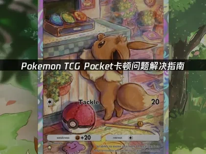 Pokemon TCG Pocket卡顿问题解决指南！