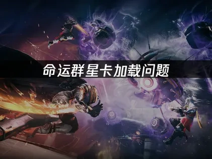 命运群星卡加载问题深度解析与优化指南！